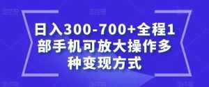 日入300-700+全程1部手机可放大操作多种变现方式【揭秘】-泰戈创艺资源库