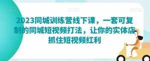 2023同城训练营线下课,一套可复制的同城短视频打法,让你的实体店抓住短视频红利-泰戈创艺资源库