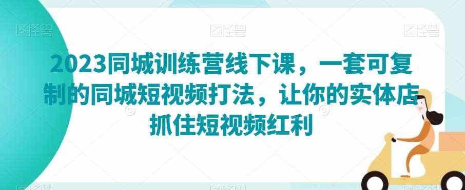 2023同城训练营线下课，一套可复制的同城短视频打法，让你的实体店抓住短视频红利-泰戈创艺资源库