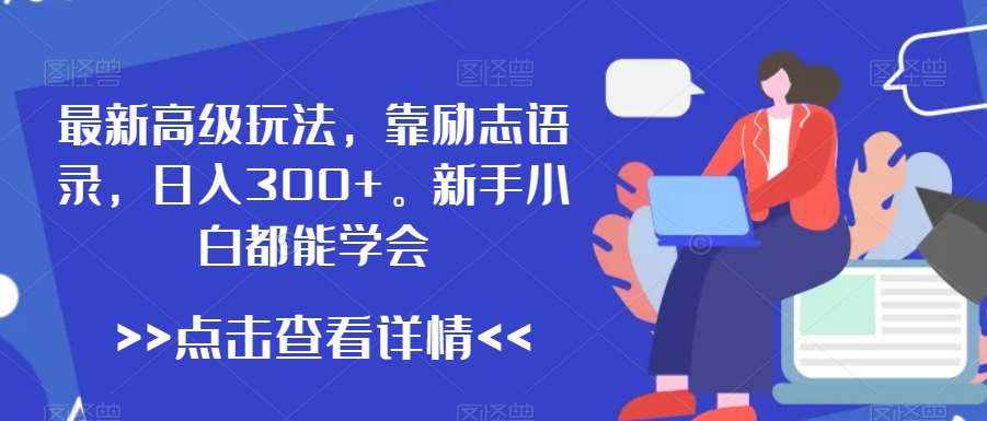 最新高级玩法，靠励志语录，日入300+，新手小白都能学会【揭秘】-泰戈创艺资源库