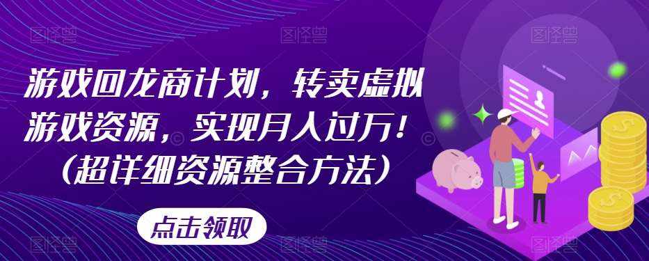 游戏回龙商计划，转卖虚拟游戏资源，实现月入过万！(超详细资源整合方法)-泰戈创艺资源库