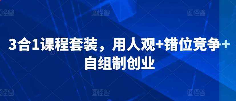 3合1课程套装，​用人观+错位竞争+自组制创业-泰戈创艺资源库