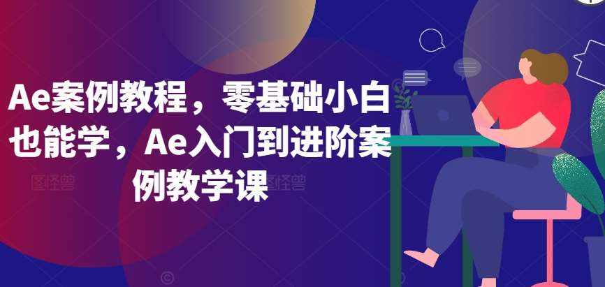 Ae案例教程,零基础小白也能学,Ae入门到进阶案例教学课-泰戈创艺资源库