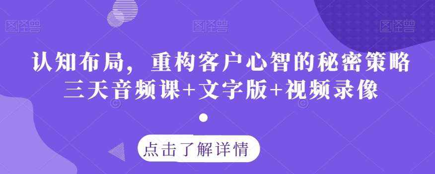 认知布局，重构客户心智的秘密策略三天音频课+文字版+视频录像-泰戈创艺资源库