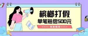 【独家揭秘】槟榔打假赔偿玩法操作简单有手就行单笔订单可赔偿500元【纯绿色】-泰戈创艺资源库