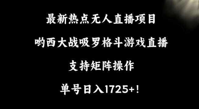 最新热点无人直播项目，哟西大战吸罗格斗游戏直播，支持矩阵操作，单号日入1725+【揭秘】-泰戈创艺资源库