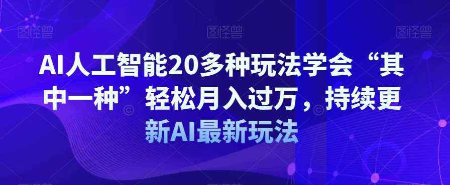 AI人工智能20多种玩法学会“其中一种”轻松月入过万，持续更新AI最新玩法-泰戈创艺资源库