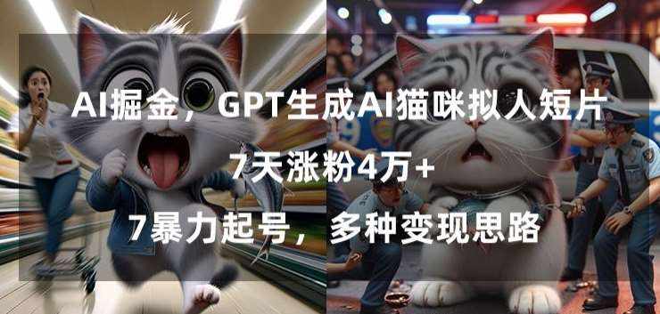 GPT生成AI猫咪拟人短片,7天涨粉4万+,暴力起号,多种变现思路【揭秘】-泰戈创艺资源库