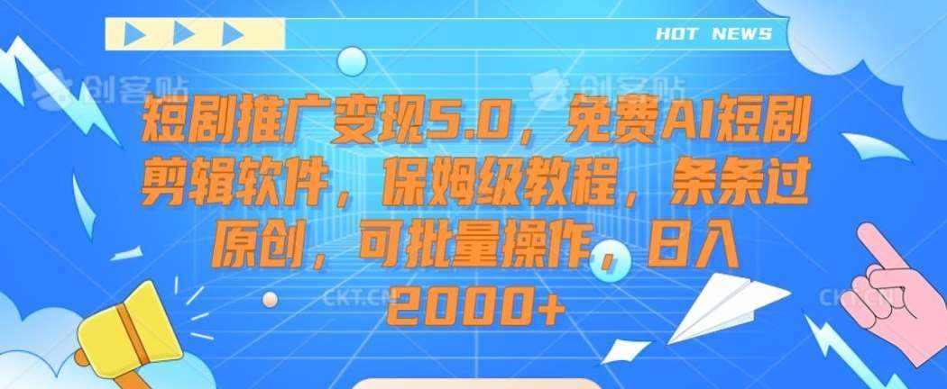 短剧推广变现5.0,免费AI短剧剪辑软件,保姆级教程,条条过原创,可批量操作,日入2000+【揭秘】-泰戈创艺资源库