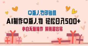 AI掘金最新玩法,Q版人物印钞机,日入500+小白无脑操作【揭秘】-泰戈创艺资源库