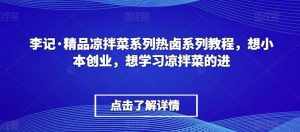 李记·精品凉拌菜系列热卤系列教程，想小本创业，想学习凉拌菜的进-泰戈创艺资源库