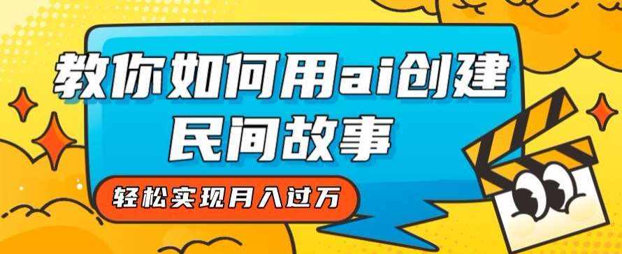 全新思路，教你如何用ai创建民间故事，轻松实现月入过万【揭秘】-泰戈创艺资源库