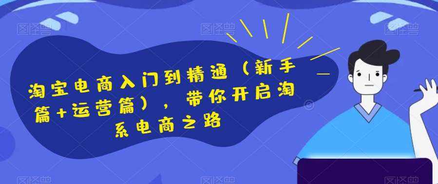 淘宝电商入门到精通（新手篇+运营篇），带你开启淘系电商之路-泰戈创艺资源库