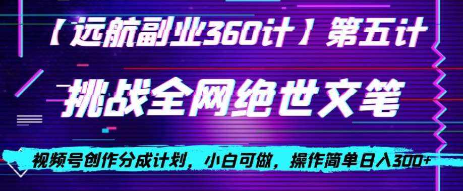 视频号创作分成之挑战全网绝世文笔,小白可做,操作简单日入300+【揭秘】-泰戈创艺资源库