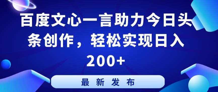 百度文心一言助力今日头条创作，轻松实现日入200+【揭秘】-泰戈创艺资源库
