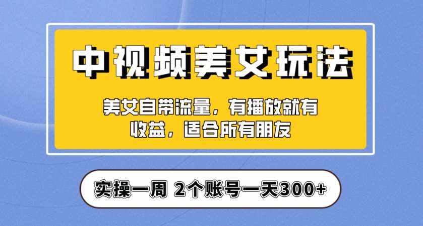 实操一天300+，中视频美女号项目拆解，保姆级教程助力你快速成单！【揭秘】-泰戈创艺资源库