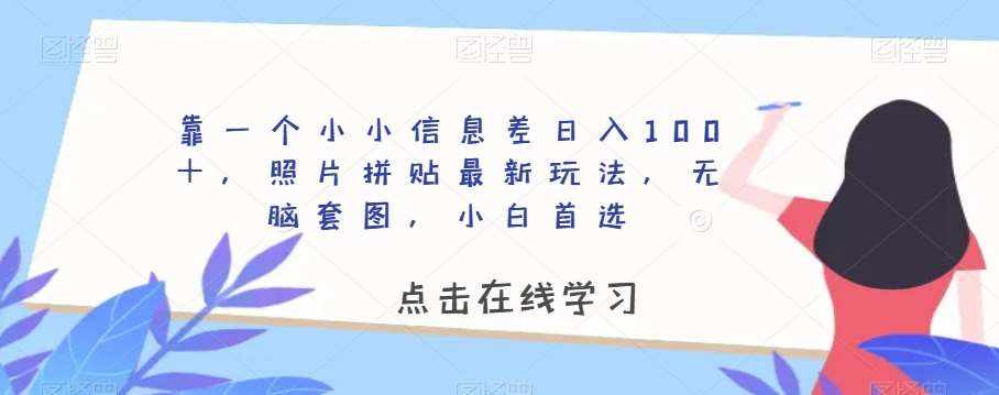 靠一个小小信息差日入100＋，照片拼贴最新玩法，无脑套图，小白首选【揭秘】-泰戈创艺资源库