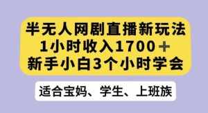 半无人网剧直播新玩法,1小时收入1700+,新手小白3小时学会【揭秘】-泰戈创艺资源库