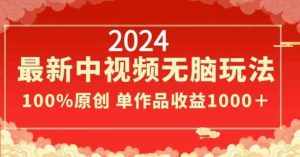 2024最新中视频无脑玩法，作品制作简单，100%原创，单作品收益1000＋【揭秘】-泰戈创艺资源库