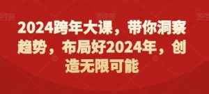 2024跨年大课，​带你洞察趋势，布局好2024年，创造无限可能-泰戈创艺资源库
