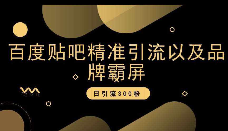 百度贴吧精准引流以及品牌霸屏，日引流300粉【揭秘】-泰戈创艺资源库