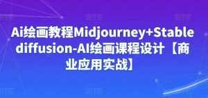 Ai绘画教程Midjourney+Stablediffusion-AI绘画课程设计【商业应用实战】-泰戈创艺资源库