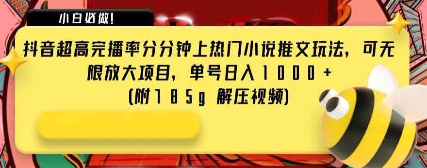 抖音超高完播率分分钟上热门小说推文玩法，可无限放大项目，单号日入1000+(附785g解压视频)【揭秘】-泰戈创艺资源库