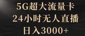 5G超大流量卡,24小时无人直播,日入3000+【揭秘】-泰戈创艺资源库