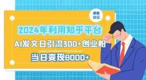 2024年利用知乎平台，AI发文日引流300+创业粉，当日变现1000+【揭秘】-泰戈创艺资源库