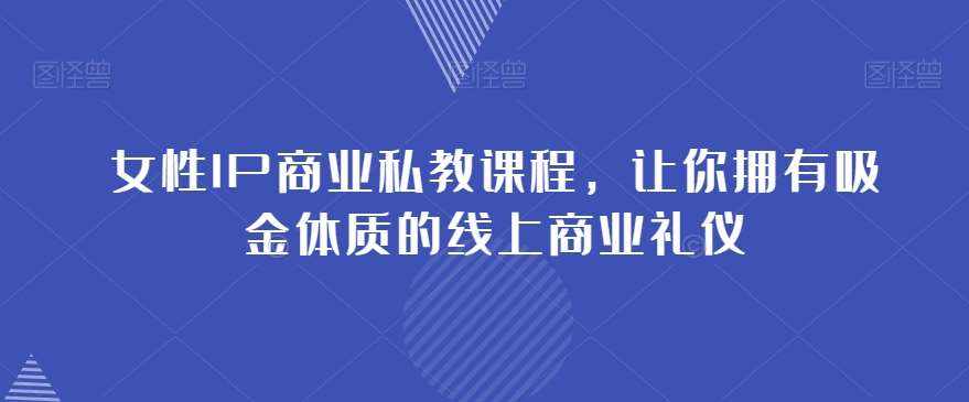 女性IP商业私教课程，让你拥有吸金体质的线上商业礼仪-泰戈创艺资源库