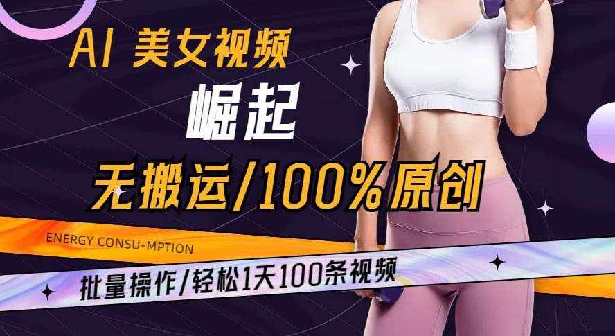 AI美女视频崛起玩法无搬运100%原创批量操作轻松1天100条【揭秘】-泰戈创艺资源库