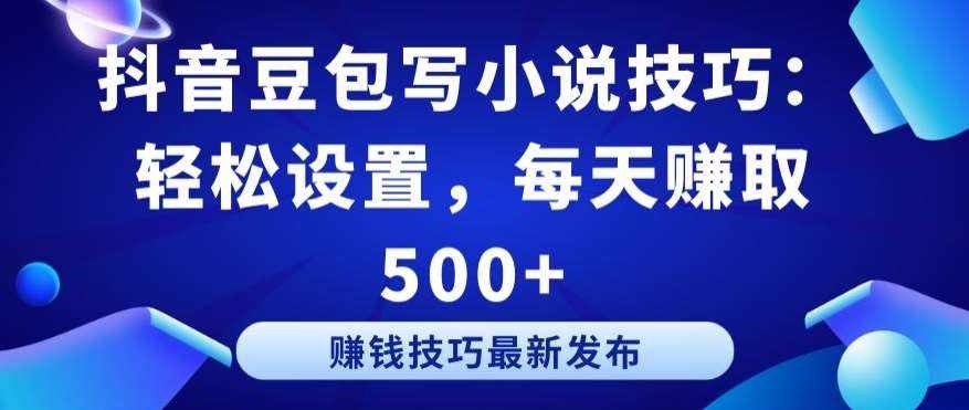 抖音豆包写小说技巧:轻松设置,每天赚取 500+【揭秘】-泰戈创艺资源库