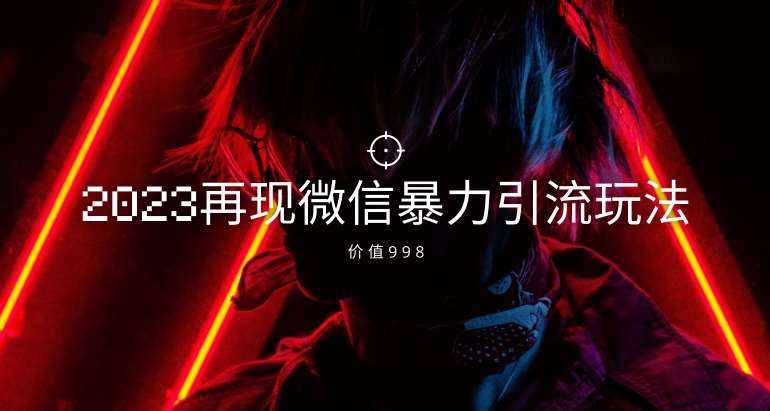 价值998元2023最新微信暴力引流玩法,日引流50-100+-泰戈创艺资源库