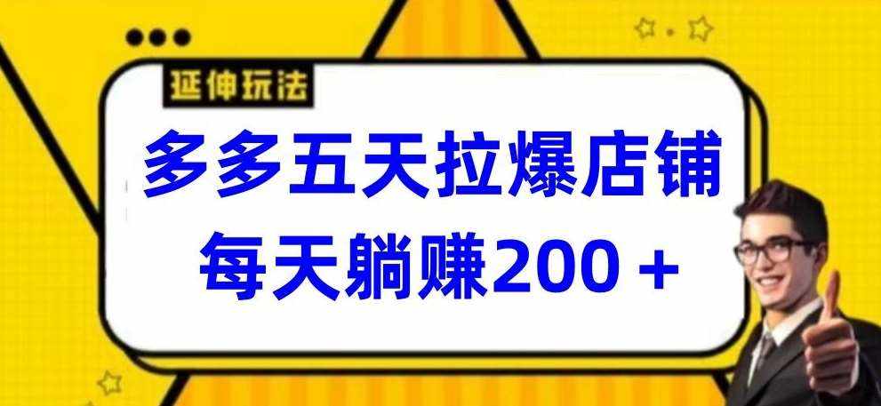 多多五天拉爆店铺，每天躺赚200+【揭秘】-泰戈创艺资源库