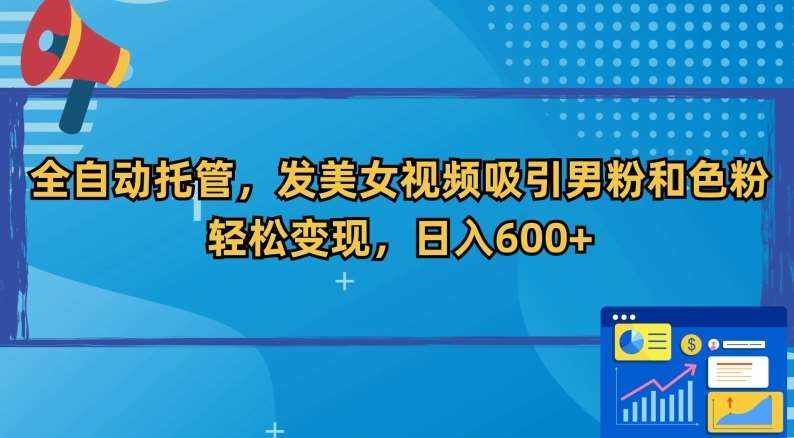 全自动托管,发美女视频吸引男粉和色粉,轻松变现,日入600+【揭秘】-泰戈创艺资源库