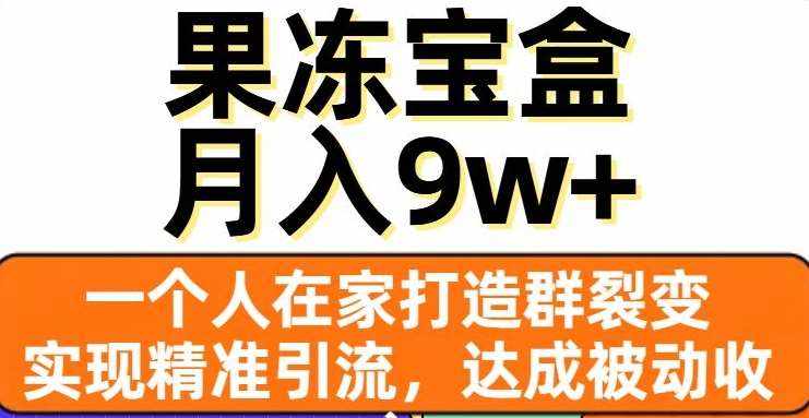果冻宝盒，一个人在家打造群裂变，实现精准引流，达成被动收入，月入9w+-泰戈创艺资源库