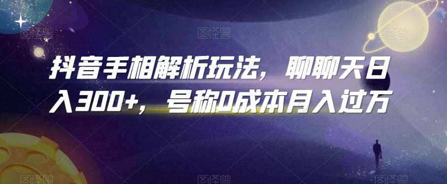 抖音手相解析玩法,聊聊天日入300+,号称0成本月入过万【揭秘】-泰戈创艺资源库