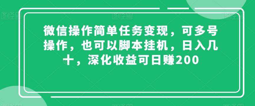 微信操作简单任务变现，可多号操作，也可以脚本挂机，日入几十，深化收益可日赚200【揭秘】-泰戈创艺资源库