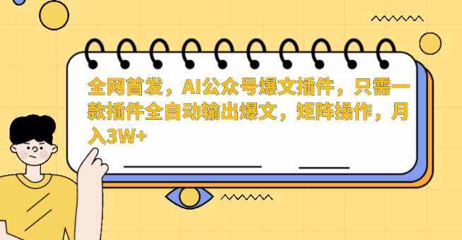 全网首发,AI公众号爆文插件,只需一款插件全自动输出爆文,矩阵操作,月入3W+【揭秘】-泰戈创艺资源库