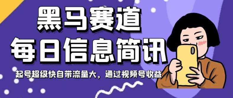 黑马赛道每日信息简讯，起号超级快自带流量大，通过视频号收益【揭秘】-泰戈创艺资源库