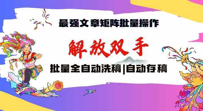 最强文章矩阵批量管理，自动洗稿，自动存稿，月入过万轻轻松松【揭秘】-泰戈创艺资源库