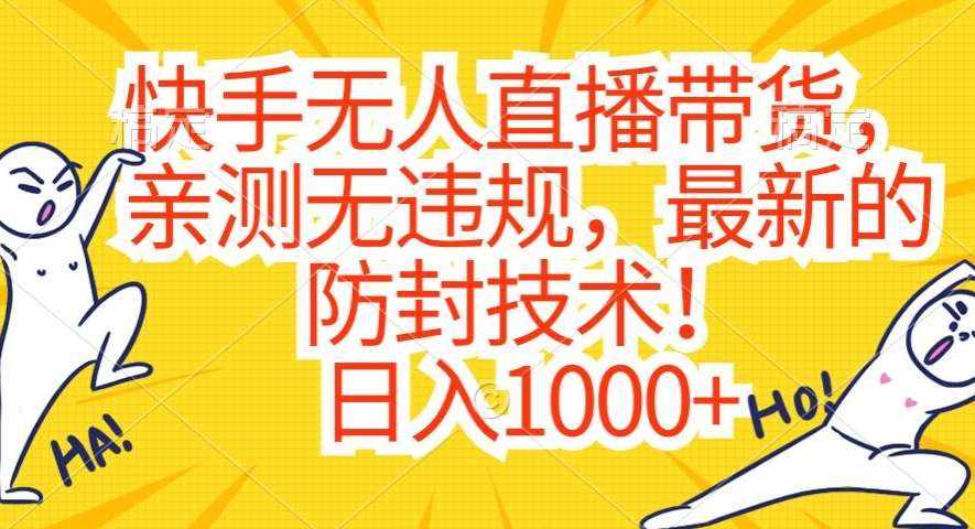 快手无人直播带货,亲测无违规,最新的防封技术!日入1000+【揭秘】-泰戈创艺资源库