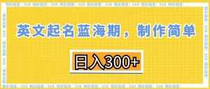 英文起名蓝海期，制作简单，日入300+【揭秘】-泰戈创艺资源库