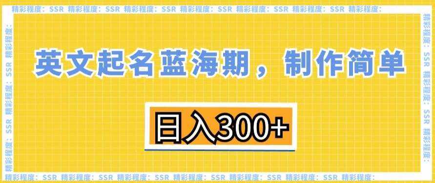 英文起名蓝海期，制作简单，日入300+【揭秘】-泰戈创艺资源库
