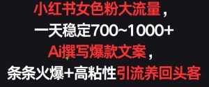 小红书女色粉大流量，一天稳定700~1000+  Ai撰写爆款文案，条条火爆+高粘性引流养回头客【揭秘】-泰戈创艺资源库