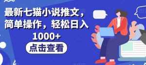 最新七猫小说推文,简单操作,轻松日入1000+【揭秘】-泰戈创艺资源库