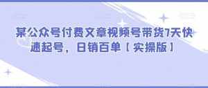 某公众号付费文章视频号带货7天快速起号，日销百单【实操版】-泰戈创艺资源库