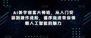 AI美学创富大师班,从入门安装到操作进阶,循序渐进带你领略人工智能的魅力-泰戈创艺资源库