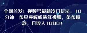 全网首发！视频号最新冷门玩法，10分钟一条星座解析演绎视频，条条爆款，日收入1000+【揭秘】-泰戈创艺资源库