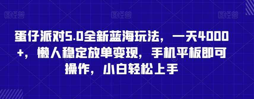 蛋仔派对5.0全新蓝海玩法，一天4000+，懒人稳定放单变现，手机平板即可操作，小白轻松上手【揭秘】-泰戈创艺资源库